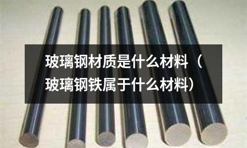 玻璃鋼材質(zhì)是什么材料（玻璃鋼鐵屬于什么材料）