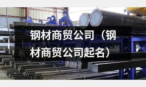 鋼材商貿公司（鋼材商貿公司起名）