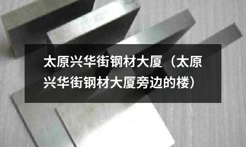 太原興華街鋼材大廈（太原興華街鋼材大廈旁邊的樓）