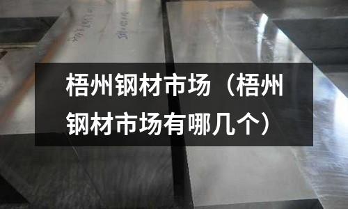 梧州鋼材市場（梧州鋼材市場有哪幾個）