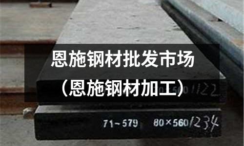 恩施鋼材批發(fā)市場(chǎng)（恩施鋼材加工）