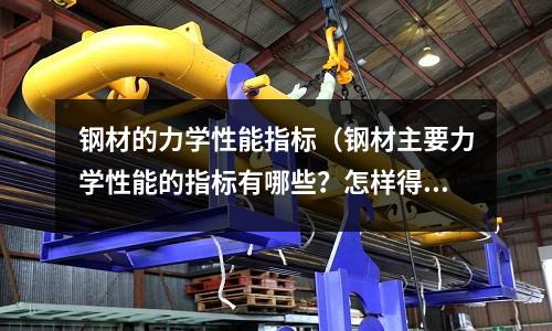 鋼材的力學性能指標（鋼材主要力學性能的指標有哪些？怎樣得到）
