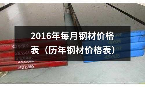 2016年每月鋼材價格表（歷年鋼材價格表）