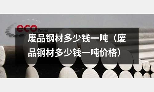 廢品鋼材多少錢一噸(廢品鋼材多少錢一噸價格)