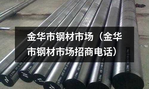 金華市鋼材市場（金華市鋼材市場招商電話）