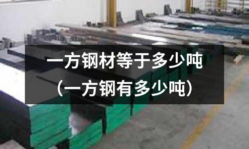 一方鋼材等于多少噸（一方鋼有多少噸）