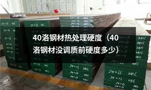 40洛鋼材熱處理硬度（40洛鋼材沒調質前硬度多少）