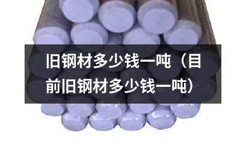 舊鋼材多少錢一噸(目前舊鋼材多少錢一噸)