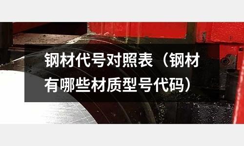 鋼材代號對照表（鋼材有哪些材質型號代碼）