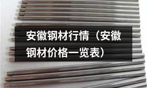 安徽鋼材行情（安徽鋼材價格一覽表）