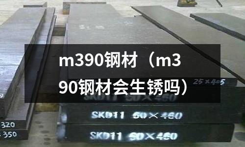 m390鋼材（m390鋼材會生銹嗎）