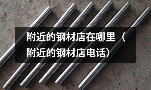 附近的鋼材店在哪里（附近的鋼材店電話）