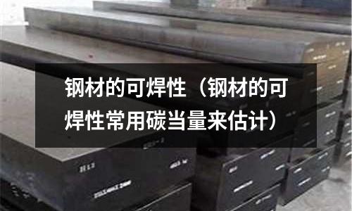 鋼材的可焊性（鋼材的可焊性常用碳當量來估計）