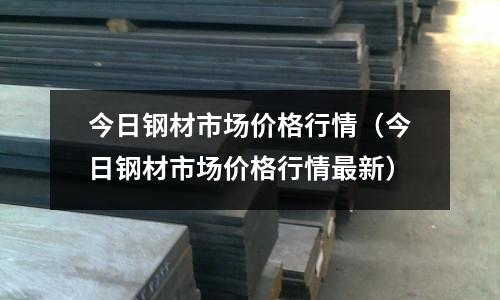 今日鋼材市場價格行情（今日鋼材市場價格行情最新）