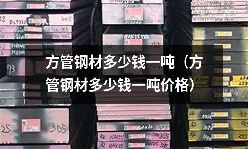 方管鋼材多少錢一噸（方管鋼材多少錢一噸價格）