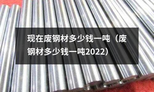 現在廢鋼材多少錢一噸（廢鋼材多少錢一噸2022）
