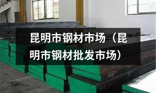 昆明市鋼材市場（昆明市鋼材批發市場）