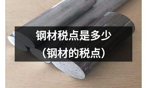 鋼材稅點是多少（鋼材的稅點）