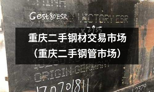 重慶二手鋼材交易市場（重慶二手鋼管市場）