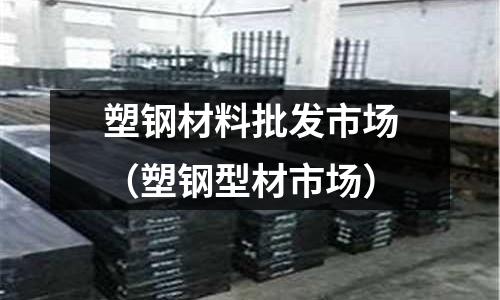 塑鋼材料批發市場（塑鋼型材市場）