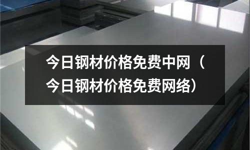 今日鋼材價格免費中網(wǎng)（今日鋼材價格免費網(wǎng)絡(luò)）