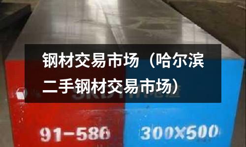 鋼材交易市場(chǎng)（哈爾濱二手鋼材交易市場(chǎng)）