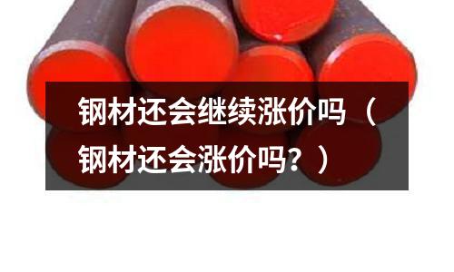 鋼材還會繼續漲價嗎（鋼材還會漲價嗎？）