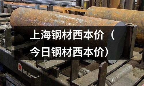上海鋼材西本價（今日鋼材西本價）