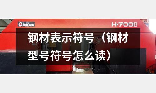 鋼材表示符號(鋼材型號符號怎么讀)
