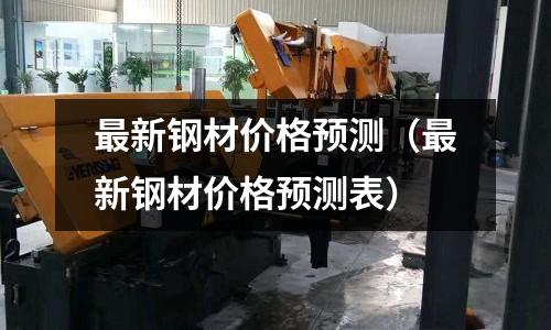 最新鋼材價格預測（最新鋼材價格預測表）