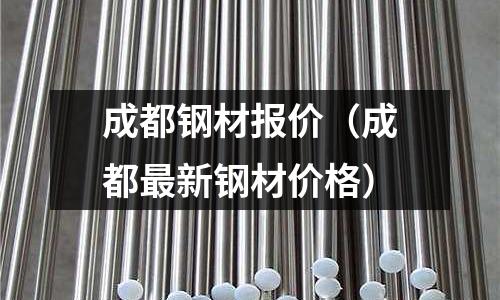 成都鋼材報價（成都最新鋼材價格）