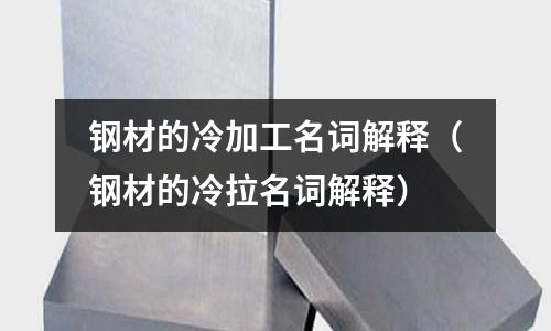 鋼材的冷加工名詞解釋（鋼材的冷拉名詞解釋）