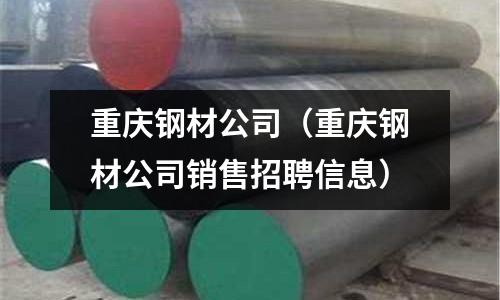 重慶鋼材公司（重慶鋼材公司銷售招聘信息）