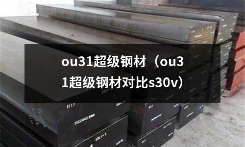 ou31超級鋼材（ou31超級鋼材對比s30v）