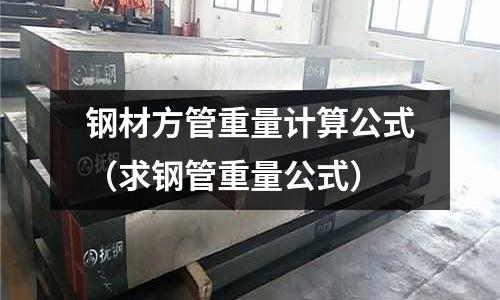 鋼材方管重量計算公式（求鋼管重量公式）