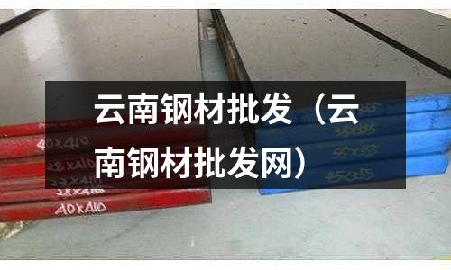 云南鋼材批發(fā)（云南鋼材批發(fā)網）