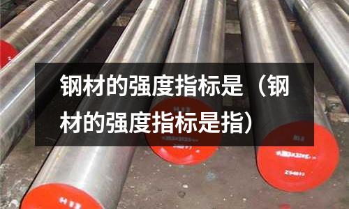 鋼材的強度指標是（鋼材的強度指標是指）