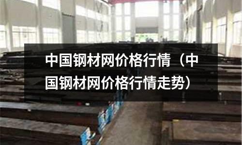 中國鋼材網(wǎng)價格行情(中國鋼材網(wǎng)價格行情走勢)
