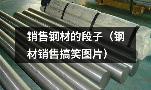 銷售鋼材的段子（鋼材銷售搞笑圖片）