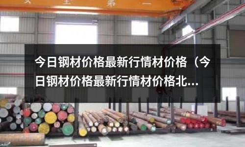 今日鋼材價格最新行情材價格(今日鋼材價格最新行情材價格北京)