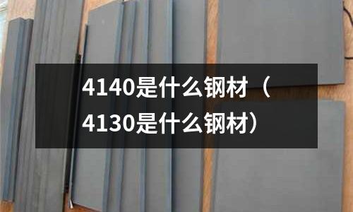 4140是什么鋼材（4130是什么鋼材）