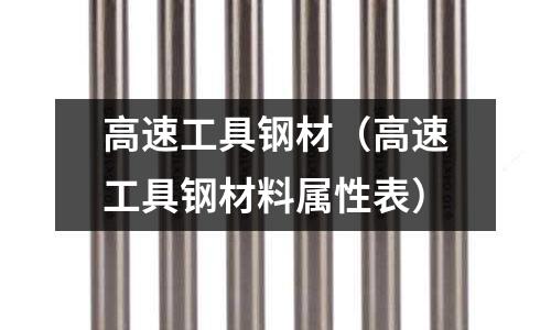 高速工具鋼材(高速工具鋼材料屬性表)