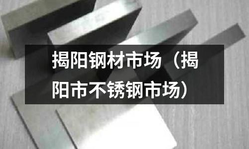 揭陽鋼材市場（揭陽市不銹鋼市場）