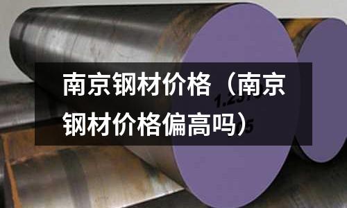 南京鋼材價格（南京鋼材價格偏高嗎）