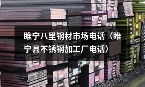 睢寧八里鋼材市場電話（睢寧縣不銹鋼加工廠電話）