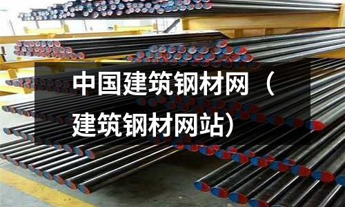 中國建筑鋼材網(wǎng)(建筑鋼材網(wǎng)站)