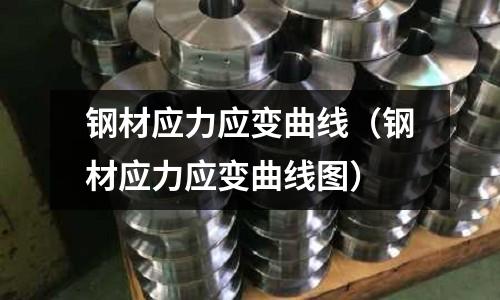 鋼材應(yīng)力應(yīng)變曲線（鋼材應(yīng)力應(yīng)變曲線圖）