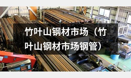 竹葉山鋼材市場(竹葉山鋼材市場鋼管)