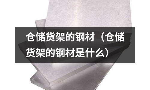 倉儲貨架的鋼材（倉儲貨架的鋼材是什么）