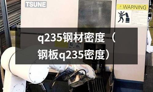 q235鋼材密度（鋼板q235密度）